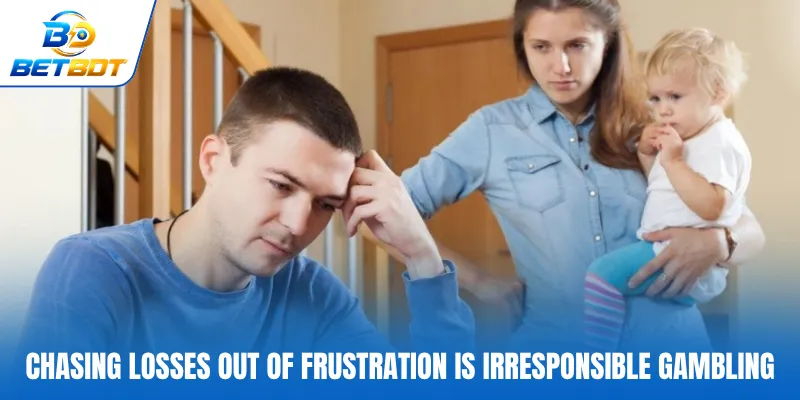 Chasing losses out of frustration is irresponsible gambling